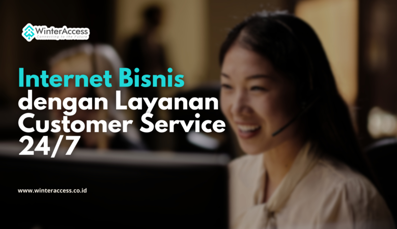 Internet Bisnis dengan Layanan Customer Service 24/7