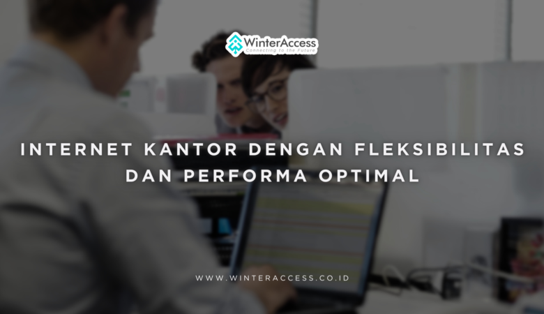 Internet Kantor dengan Fleksibilitas dan Performa Optimal