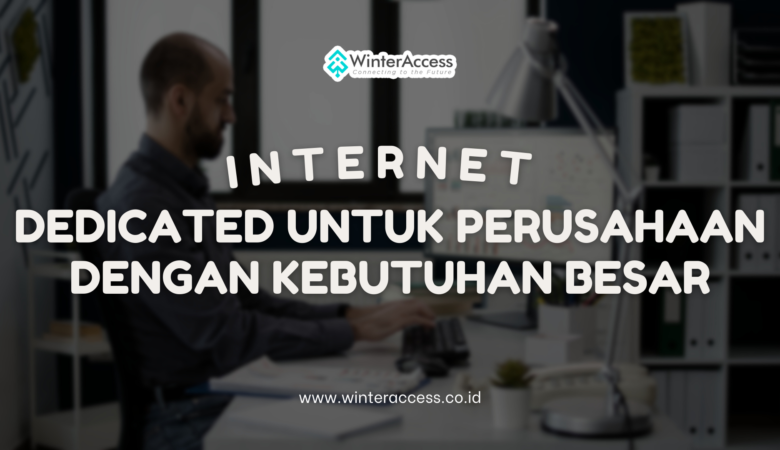 Internet Dedicated untuk Perusahaan dengan Kebutuhan Besar