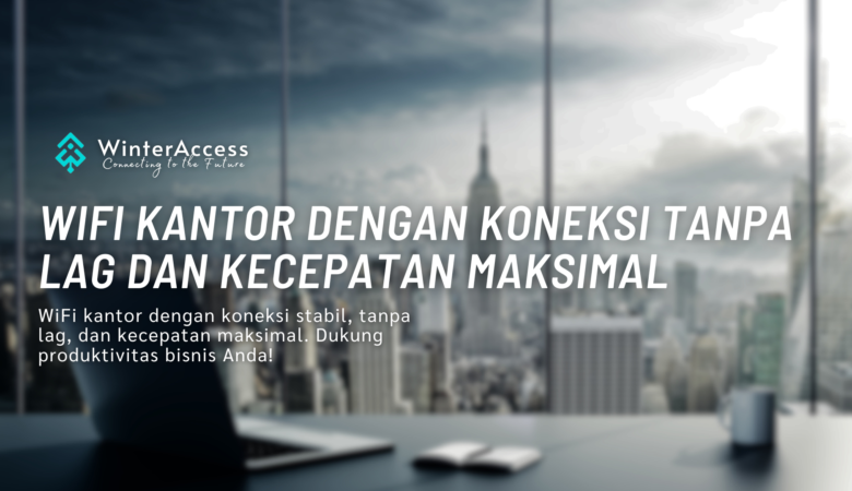 WiFi Kantor dengan Koneksi Tanpa Lag dan Kecepatan Maksimal