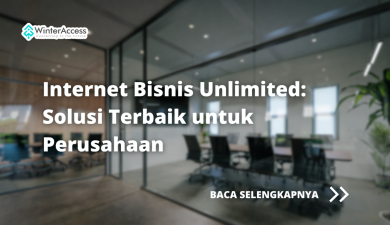 Internet Bisnis Unlimited: Solusi Terbaik untuk Perusahaan