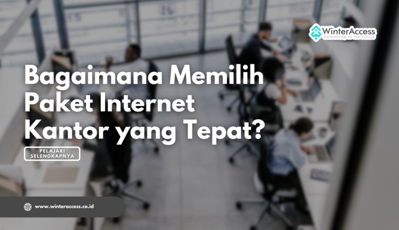 Bagaimana Memilih Paket Internet Kantor yang Tepat?