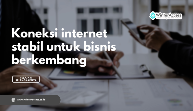 Koneksi internet stabil untuk bisnis berkembang