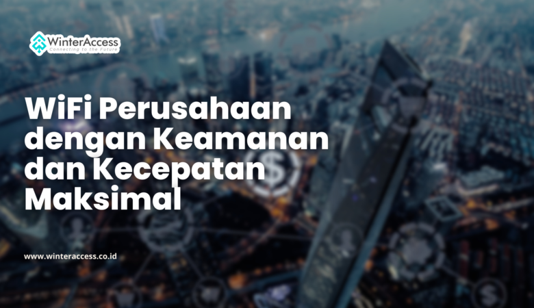 WiFi Perusahaan dengan Keamanan dan Kecepatan Maksimal