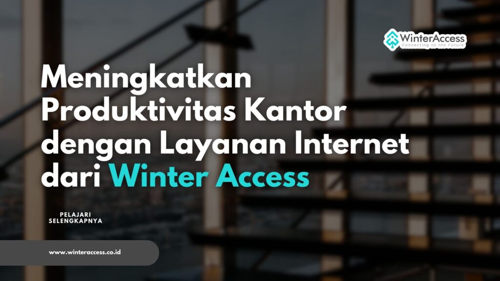 Meningkatkan Produktivitas Kantor dengan Layanan Internet dari Winter Access
