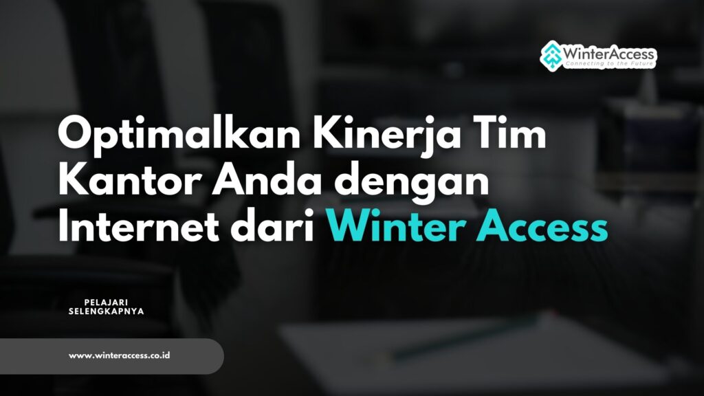 Optimalkan Kinerja Tim Kantor Anda dengan Internet dari Winter Access