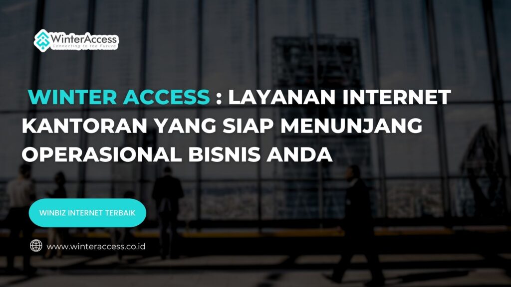 Winter Access: Layanan Internet Kantoran yang Siap Menunjang Operasional Bisnis Anda
