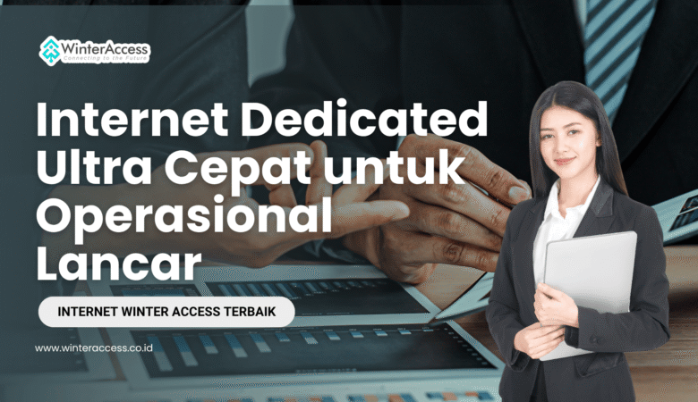 Internet Dedicated Ultra Cepat untuk Operasional Lancar