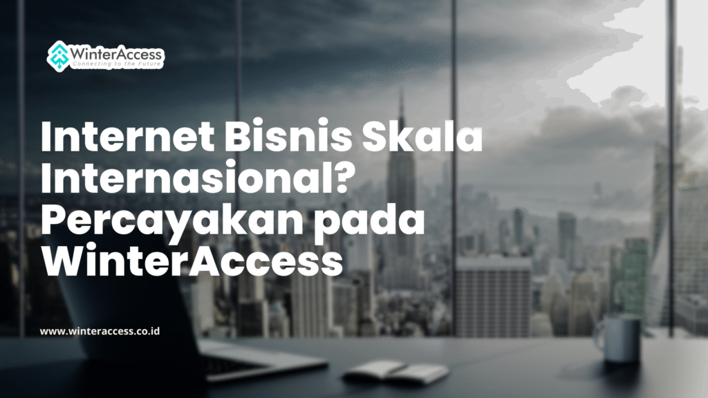 Internet Bisnis Skala Internasional? Percayakan pada WinterAccess