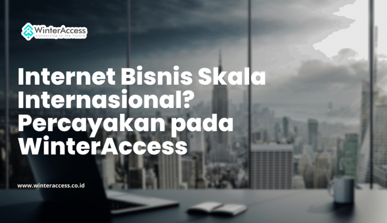 Internet Bisnis Skala Internasional? Percayakan pada WinterAccess