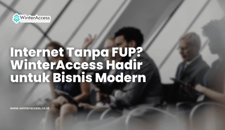Internet Tanpa FUP? WinterAccess Hadir untuk Bisnis Modern